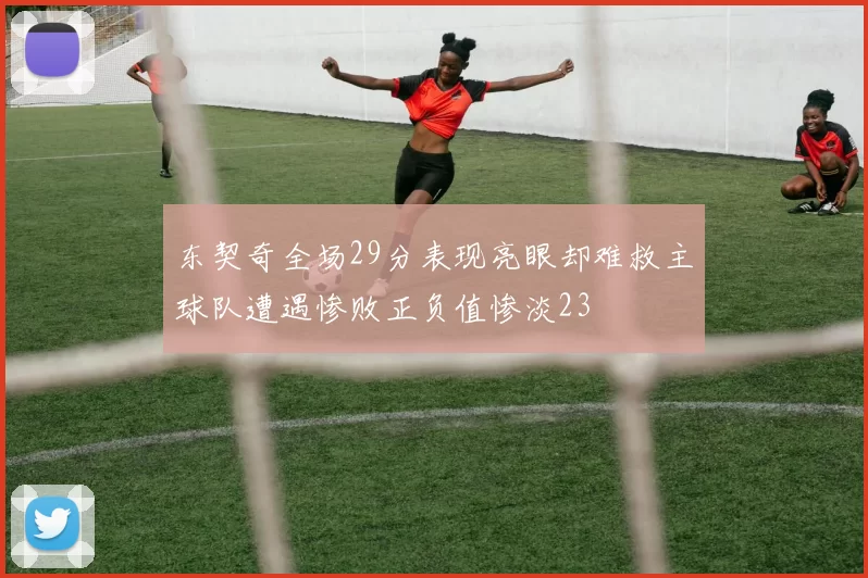 东契奇全场29分表现亮眼却难救主球队遭遇惨败正负值惨淡23