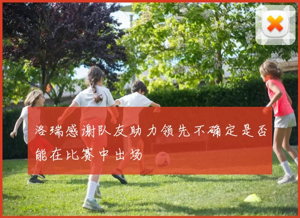 洛瑞感谢队友助力领先不确定是否能在比赛中出场