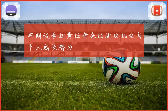 布朗谈承担责任带来的进攻机会与个人成长潜力